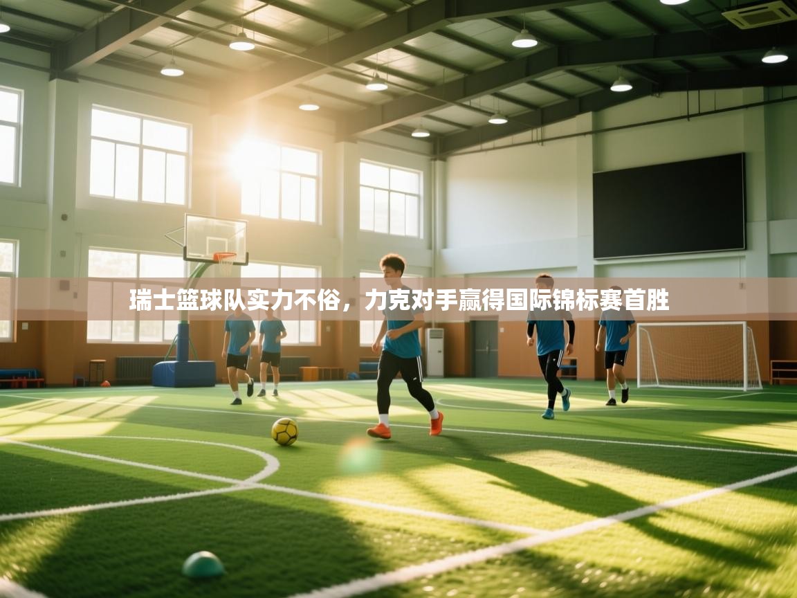 瑞士篮球队实力不俗，力克对手赢得国际锦标赛首胜  第1张